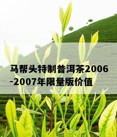 马帮头特制普洱茶2006-2007年 *** 版价值