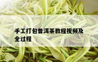 手工打包普洱茶教程视频及全过程