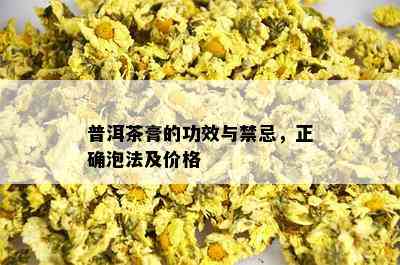 普洱茶膏的功效与禁忌，正确泡法及价格