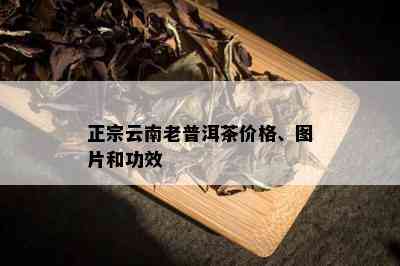 正宗云南老普洱茶价格、图片和功效