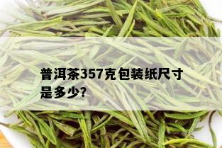 普洱茶357克包装纸尺寸是多少？