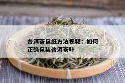 普洱茶包纸方法视频：如何正确包装普洱茶叶