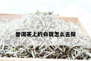 普洱茶上的白斑怎么去除