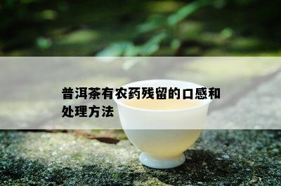 普洱茶有农药残留的口感和处理方法