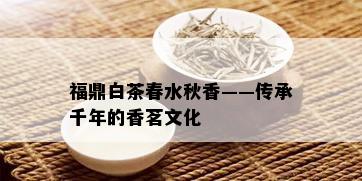 福鼎白茶春水秋香——传承千年的香茗文化