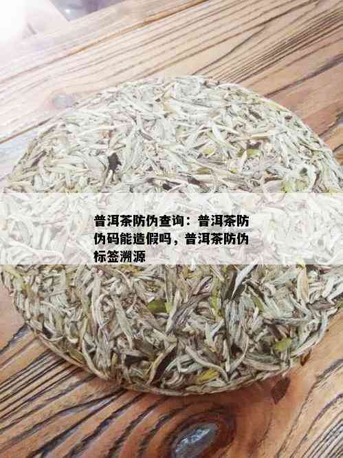 普洱茶防伪查询：普洱茶防伪码能造假吗，普洱茶防伪标签溯源