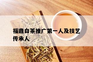 福鼎白茶推广之一人及技艺传承人