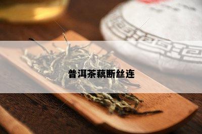 普洱茶藕断丝连