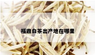 福鼎白茶出产地在哪里