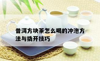 普洱方块茶怎么喝的冲泡方法与撬开技巧