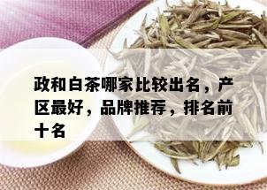 政和白茶哪家比较出名，产区更好，品牌推荐，排名前十名