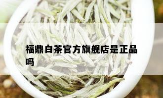 福鼎白茶官方旗舰店是正品吗