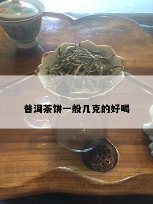 普洱茶饼一般几克的好喝