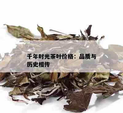 千年时光茶叶价格：品质与历史相传