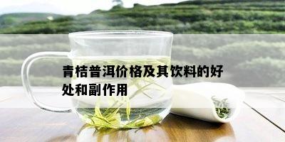 青桔普洱价格及其饮料的好处和副作用