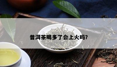 普洱茶喝多了会上火吗？