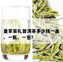 皇家豪礼普洱茶多少钱一盒、一瓶、一包？