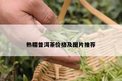 熟糯普洱茶价格及图片推荐