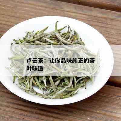 卢云茶：让你品味纯正的茶叶味道