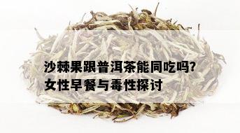 沙棘果跟普洱茶能同吃吗？女性早餐与性探讨