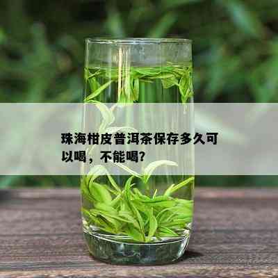 珠海柑皮普洱茶保存多久可以喝，不能喝？