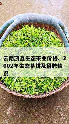 云南凯鑫生态茶业价格、2002年生态茶饼及招聘情况