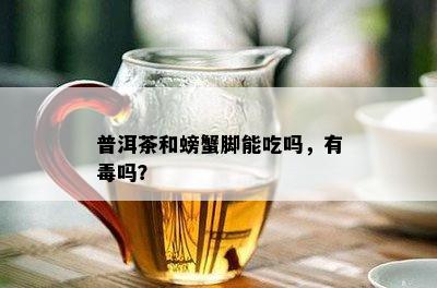 普洱茶和螃蟹脚能吃吗，有吗？