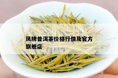 凤牌普洱茶价格行情及官方旗舰店