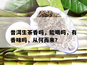 普洱生茶香吗，能喝吗，有香味吗，从何而来？