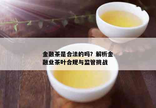 金融茶是合法的吗？解析金融业茶叶合规与监管挑战