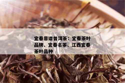 宜春靠谱普洱茶：宜春茶叶品牌、宜春名茶、江西宜春茶叶品种