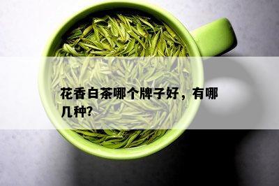 花香白茶哪个牌子好，有哪几种？