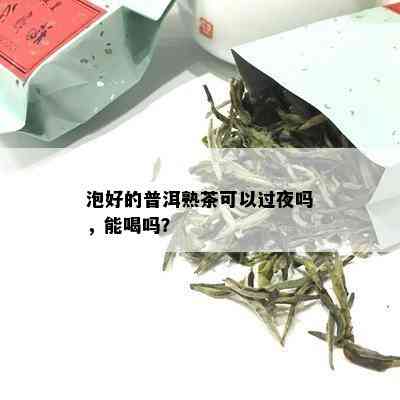 泡好的普洱熟茶可以过夜吗，能喝吗？