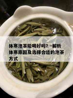 体寒泡茶能喝好吗？-解析体寒原因及选择合适的泡茶方式