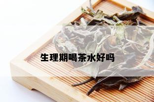 生理期喝茶水好吗