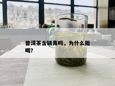 普洱茶含磷高吗，为什么能喝？