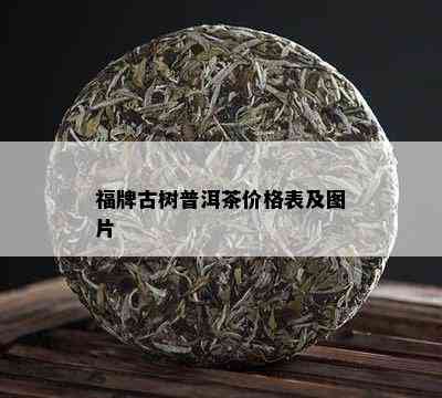 福牌古树普洱茶价格表及图片