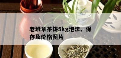 老班章茶饼5kg泡法、保存及价格图片