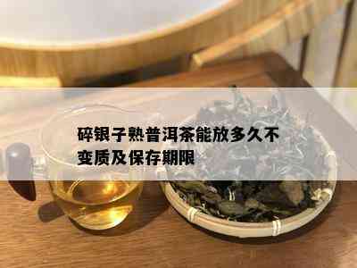 碎银子熟普洱茶能放多久不变质及保存期限