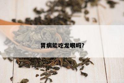 胃病能吃龙眼吗？