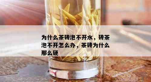 为什么茶砖泡不开水，砖茶泡不开怎么办，茶砖为什么那么硬