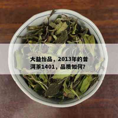 大益怡品，2013年的普洱茶1401，品质如何？