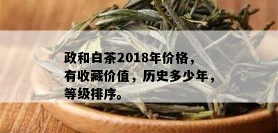 政和白茶2018年价格，有收藏价值，历史多少年，等级排序。