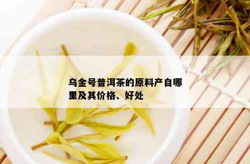 乌金号普洱茶的原料产自哪里及其价格、好处