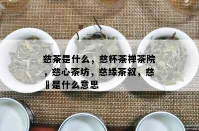 慈茶是什么，慈杯茶禅茶院，慈心茶坊，慈缘茶叙，慈烺是什么意思