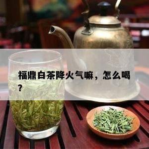 福鼎白茶降火气嘛，怎么喝？