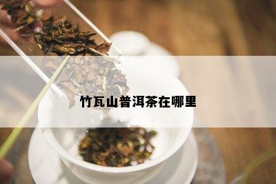 竹瓦山普洱茶在哪里