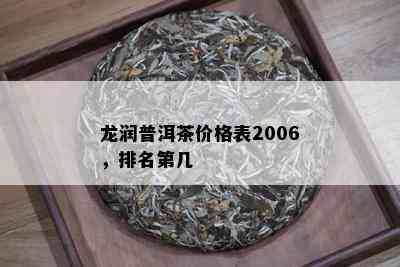 龙润普洱茶价格表2006，排名第几