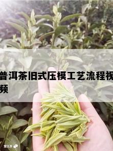 普洱茶旧式压模工艺流程视频