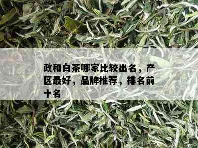 政和白茶哪家比较出名，产区更好，品牌推荐，排名前十名